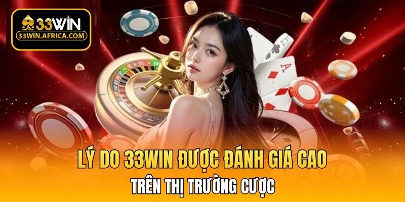 Lý do 33WIN được đánh giá cao trên thị trường cược