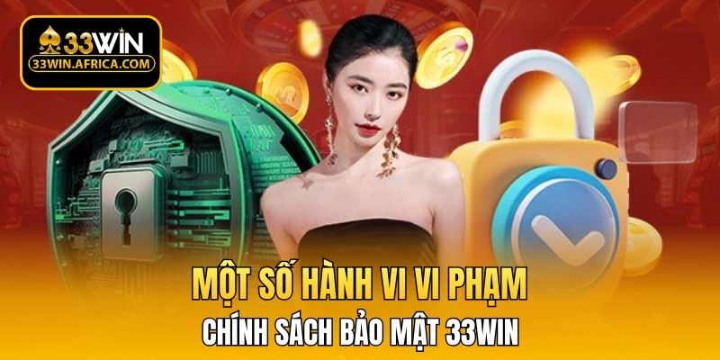 Một số hành vi vi phạm chính sách bảo mật 33WIN 