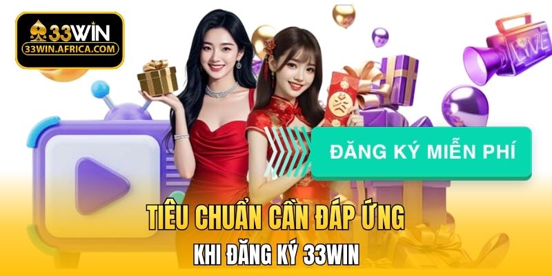 Tiêu chuẩn cần đáp ứng khi đăng ký 33WIN